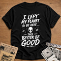 I Left My Planet To Be Here This Better Be Good 87 T-Shirt - Black