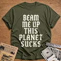 Beam Me Up This Planet Sucks 71 T-Shirt - Military Green