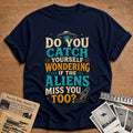 Do You Catch Yourself Wondering If The Aliens Miss You Too 33 T-Shirt - Navy